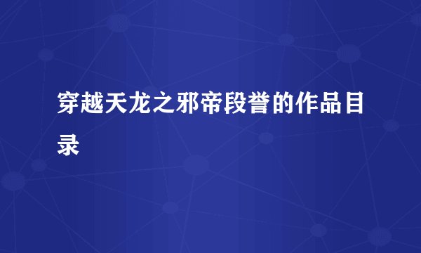 穿越天龙之邪帝段誉的作品目录