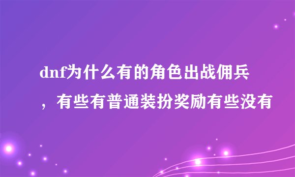 dnf为什么有的角色出战佣兵，有些有普通装扮奖励有些没有
