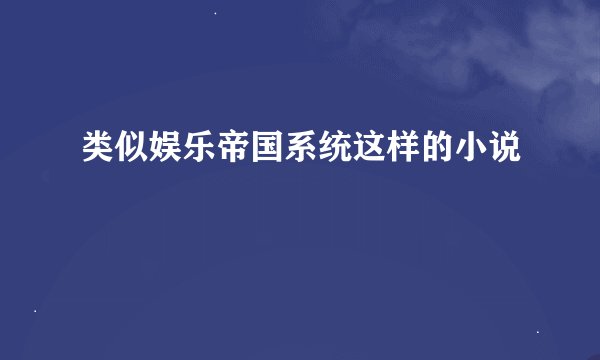 类似娱乐帝国系统这样的小说