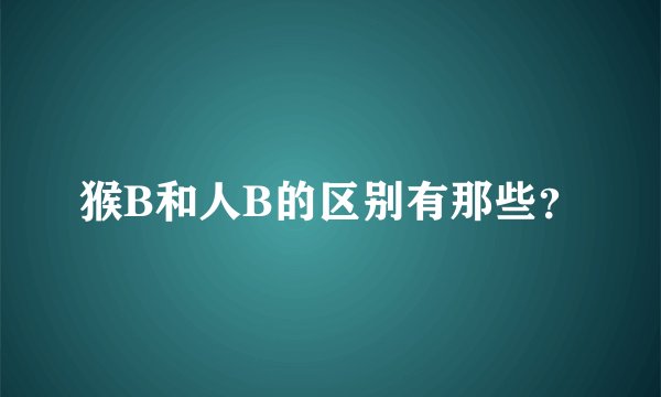 猴B和人B的区别有那些？