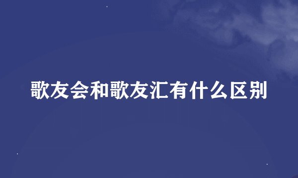 歌友会和歌友汇有什么区别