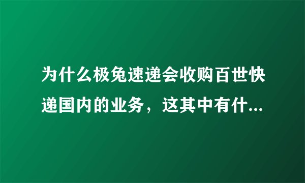 为什么极兔速递会收购百世快递国内的业务，这其中有什么商业考虑呢？