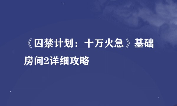 《囚禁计划：十万火急》基础房间2详细攻略