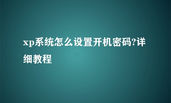 xp系统怎么设置开机密码?详细教程