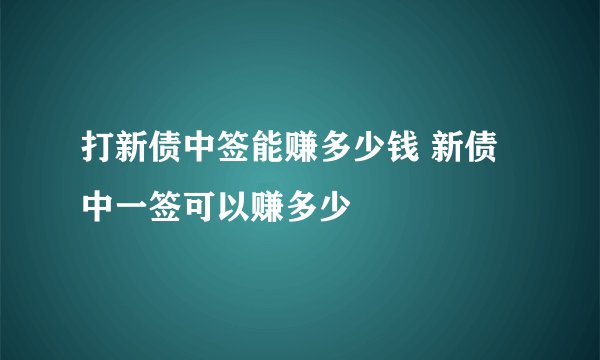 打新债中签能赚多少钱 新债中一签可以赚多少