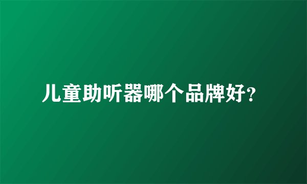 儿童助听器哪个品牌好？