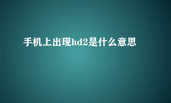 手机上出现hd2是什么意思