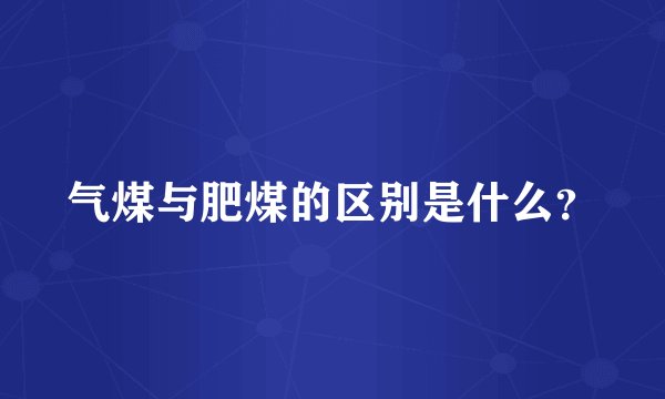 气煤与肥煤的区别是什么？