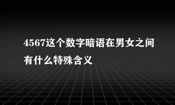 4567这个数字暗语在男女之间有什么特殊含义