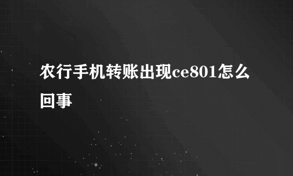 农行手机转账出现ce801怎么回事