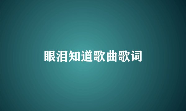 眼泪知道歌曲歌词