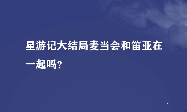 星游记大结局麦当会和笛亚在一起吗？