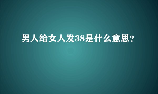 男人给女人发38是什么意思？