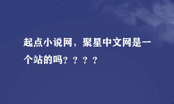 起点小说网，聚星中文网是一个站的吗？？？？