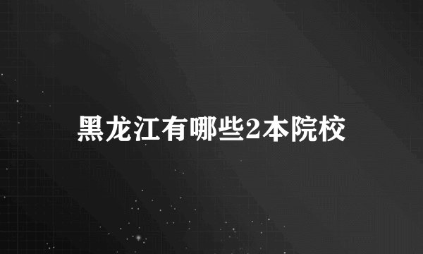 黑龙江有哪些2本院校