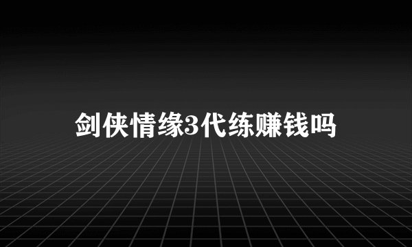 剑侠情缘3代练赚钱吗
