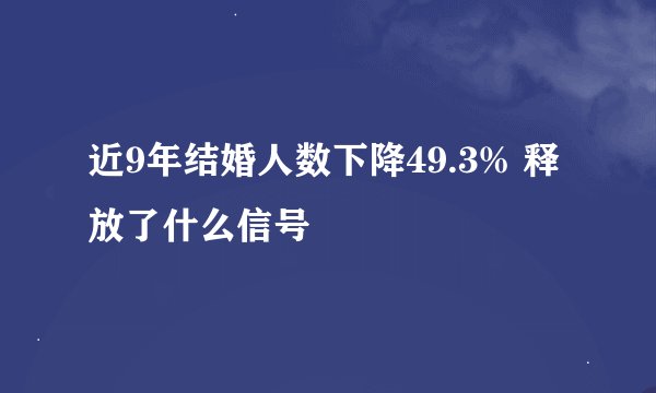 近9年结婚人数下降49.3% 释放了什么信号