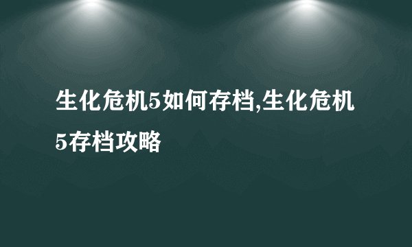 生化危机5如何存档,生化危机5存档攻略