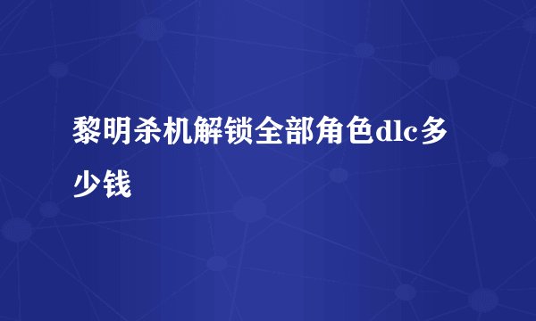 黎明杀机解锁全部角色dlc多少钱