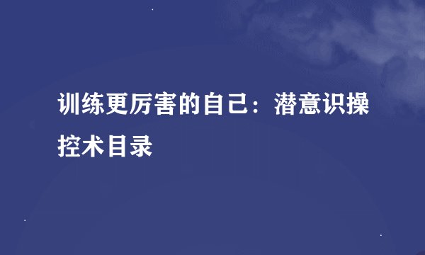 训练更厉害的自己：潜意识操控术目录