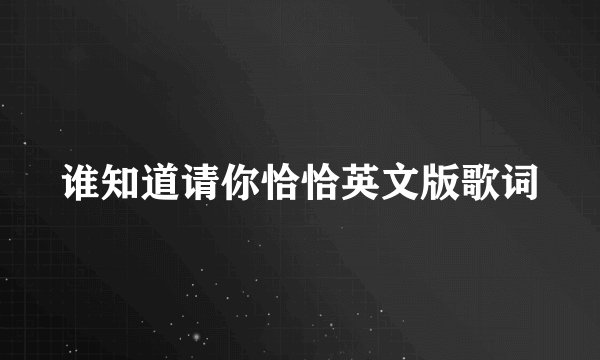 谁知道请你恰恰英文版歌词