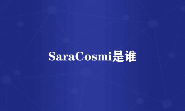 SaraCosmi是谁
