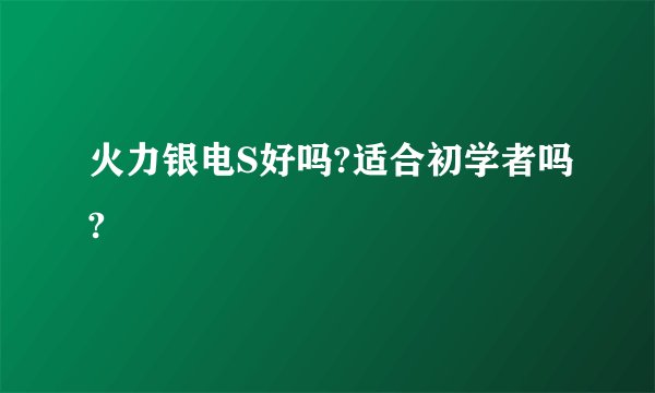 火力银电S好吗?适合初学者吗?