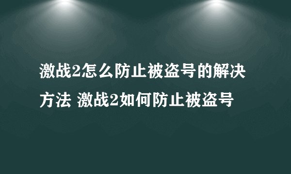 激战2怎么防止被盗号的解决方法 激战2如何防止被盗号