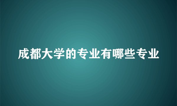 成都大学的专业有哪些专业