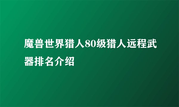 魔兽世界猎人80级猎人远程武器排名介绍