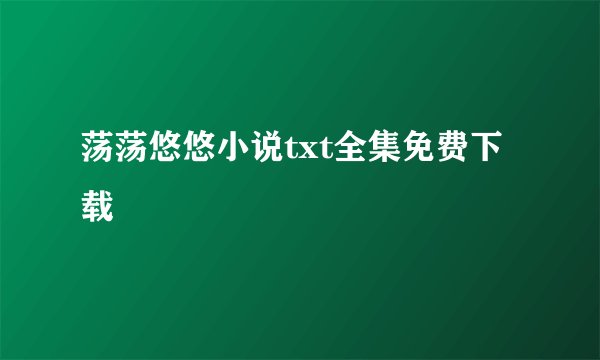 荡荡悠悠小说txt全集免费下载