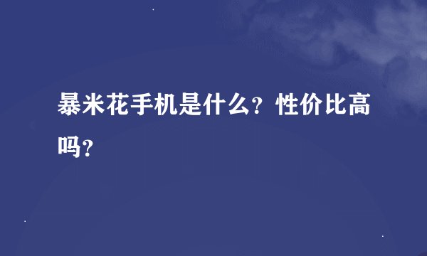 暴米花手机是什么？性价比高吗？