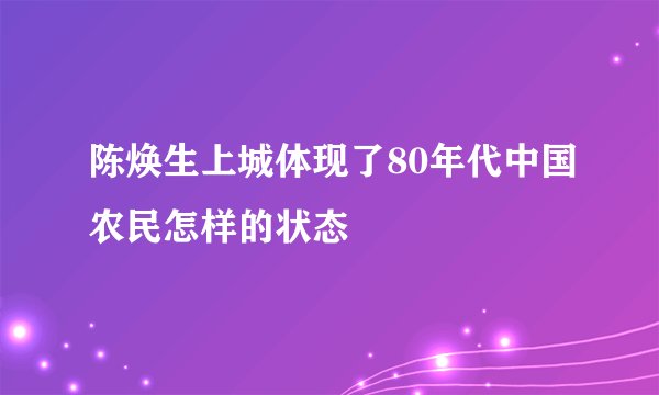 陈焕生上城体现了80年代中国农民怎样的状态