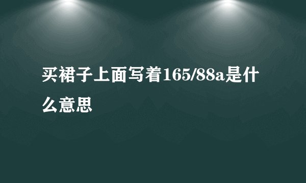 买裙子上面写着165/88a是什么意思