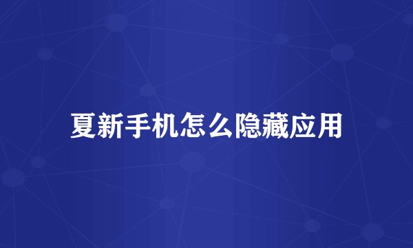 夏新手机怎么隐藏应用