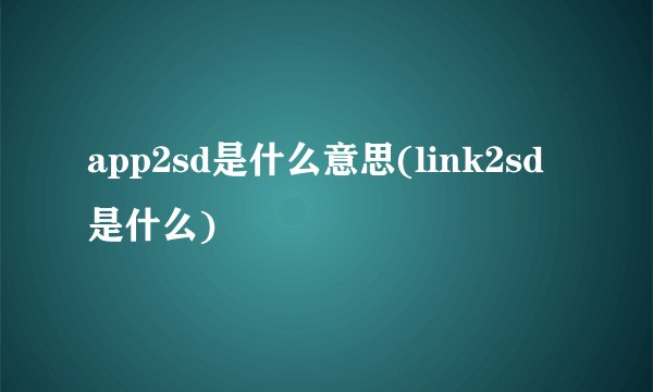 app2sd是什么意思(link2sd是什么)