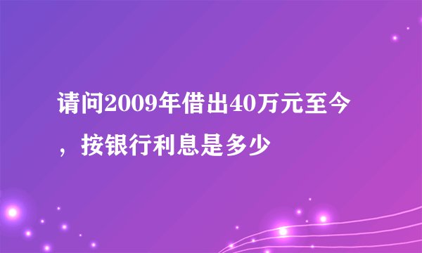 请问2009年借出40万元至今，按银行利息是多少