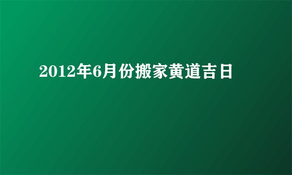 2012年6月份搬家黄道吉日