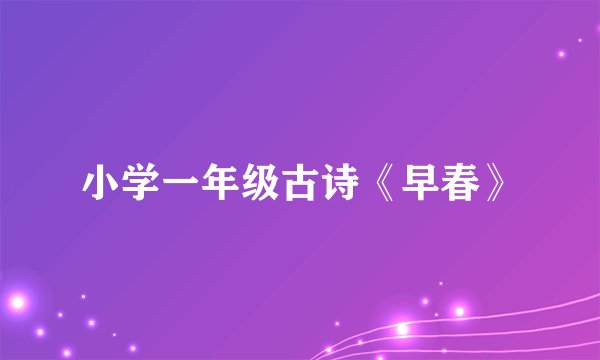 小学一年级古诗《早春》