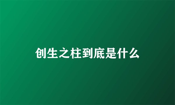 创生之柱到底是什么