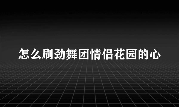 怎么刷劲舞团情侣花园的心