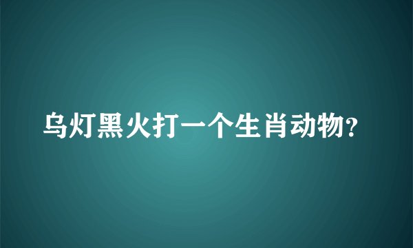 乌灯黑火打一个生肖动物？
