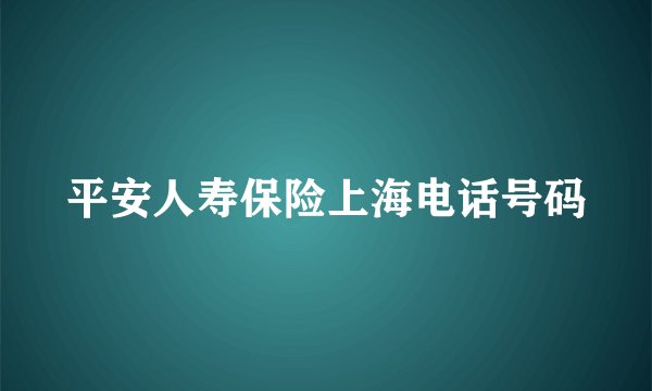 平安人寿保险上海电话号码
