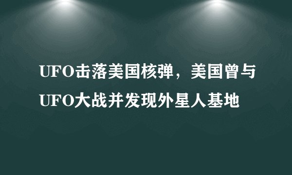 UFO击落美国核弹，美国曾与UFO大战并发现外星人基地