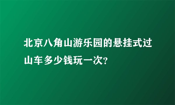 北京八角山游乐园的悬挂式过山车多少钱玩一次？