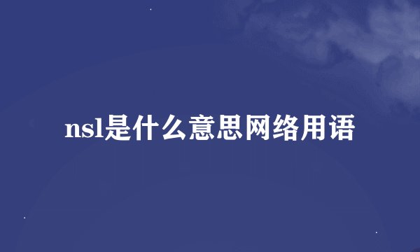 nsl是什么意思网络用语