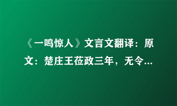 《一鸣惊人》文言文翻译：原文：楚庄王莅政三年，无令发，无政为也。右司马御座，而与王隐曰“有鸟止南方