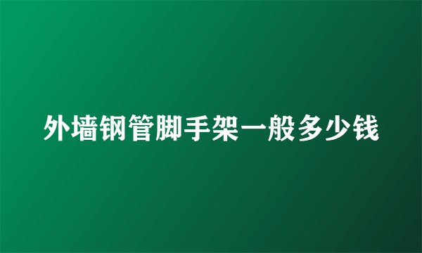 外墙钢管脚手架一般多少钱