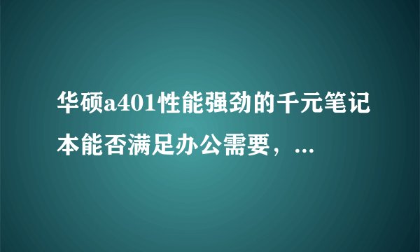 华硕a401性能强劲的千元笔记本能否满足办公需要，华硕a41l笔记本