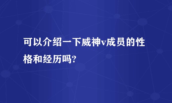 可以介绍一下威神v成员的性格和经历吗?